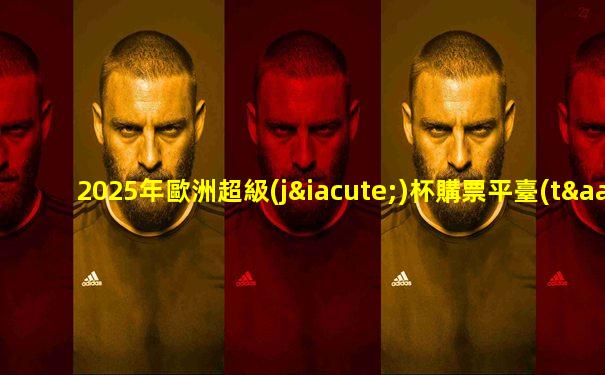 2025年歐洲超級(jí)杯購票平臺(tái)