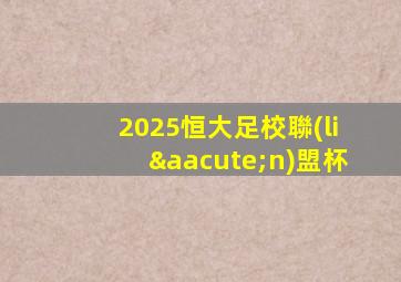 2025恒大足校聯(lián)盟杯