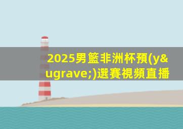 2025男籃非洲杯預(yù)選賽視頻直播
