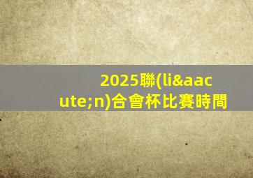 2025聯(lián)合會杯比賽時間