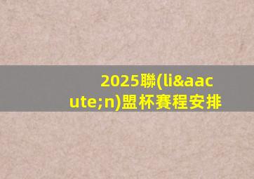 2025聯(lián)盟杯賽程安排