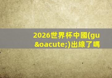 2026世界杯中國(guó)出線了嗎