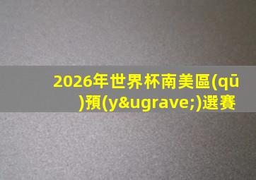 2026年世界杯南美區(qū)預(yù)選賽
