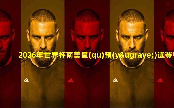 2026年世界杯南美區(qū)預(yù)選賽積分榜