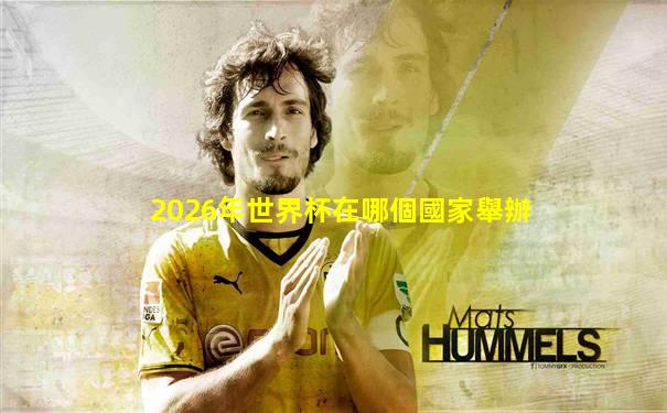 2026年世界杯在哪個國家舉辦