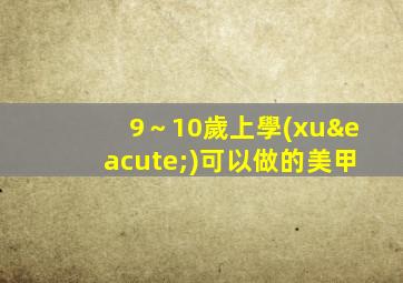 9～10歲上學(xué)可以做的美甲