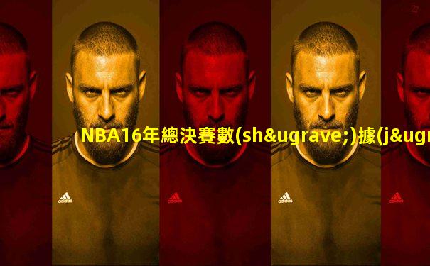 NBA16年總決賽數(shù)據(jù)表