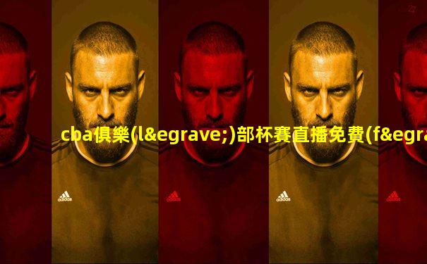 cba俱樂(lè)部杯賽直播免費(fèi)觀看直播