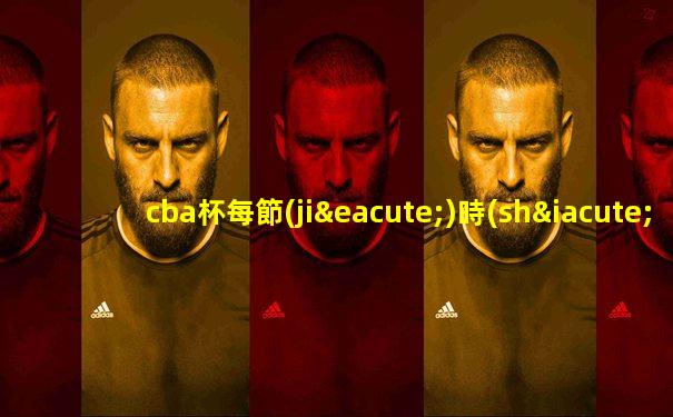 cba杯每節(jié)時(shí)間