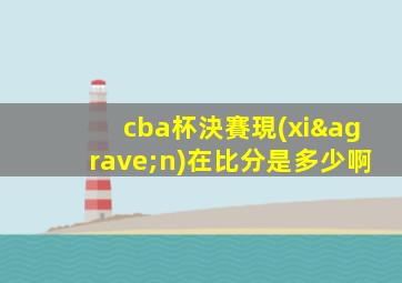 cba杯決賽現(xiàn)在比分是多少啊