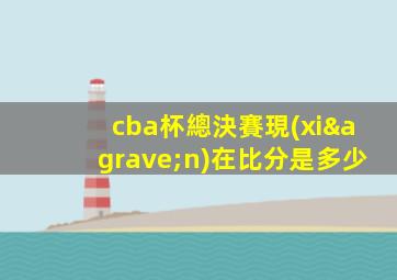 cba杯總決賽現(xiàn)在比分是多少