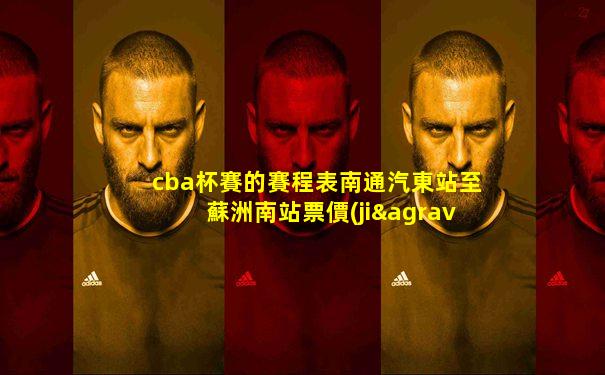 cba杯賽的賽程表南通汽東站至蘇洲南站票價(jià)