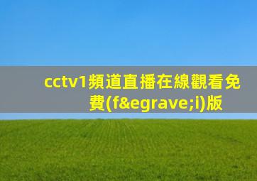 cctv1頻道直播在線觀看免費(fèi)版