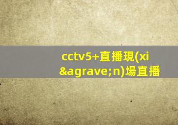 cctv5+直播現(xiàn)場直播