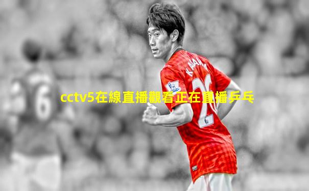 cctv5在線直播觀看正在直播乒乓