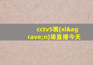 cctv5現(xiàn)場直播今天