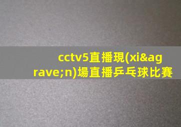 cctv5直播現(xiàn)場直播乒乓球比賽