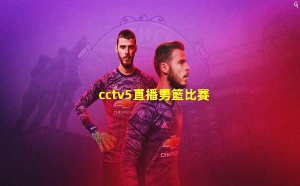cctv5直播男籃比賽