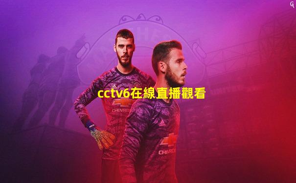 cctv6在線直播觀看