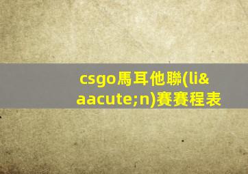 csgo馬耳他聯(lián)賽賽程表