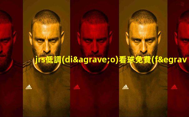 jrs低調(diào)看球免費(fèi)高清視頻直播