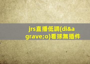 jrs直播低調(diào)看球無插件