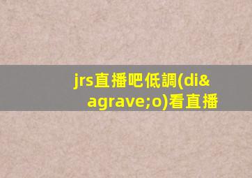 jrs直播吧低調(diào)看直播