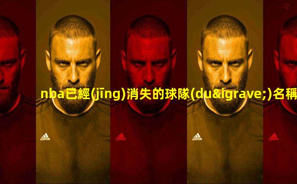 nba已經(jīng)消失的球隊(duì)名稱