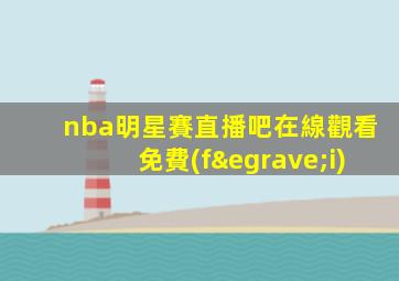 nba明星賽直播吧在線觀看免費(fèi)