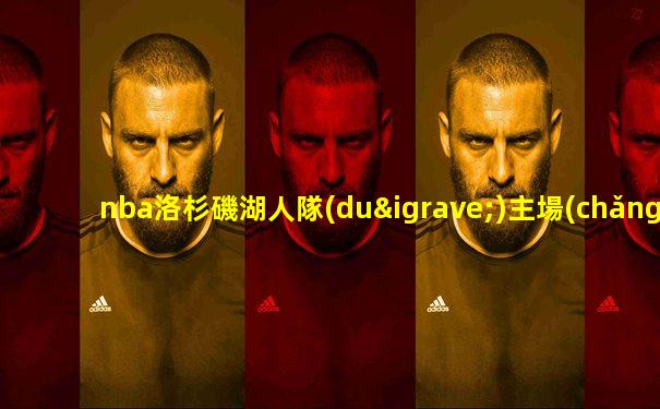 nba洛杉磯湖人隊(duì)主場(chǎng)比賽