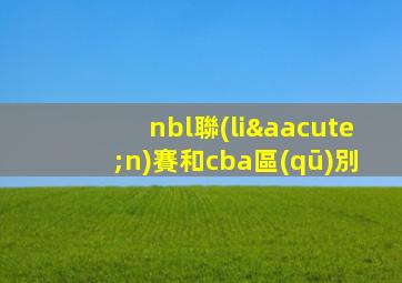 nbl聯(lián)賽和cba區(qū)別