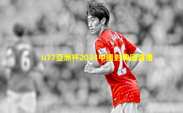 u17亞洲杯2024中國對韓國直播