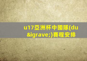 u17亞洲杯中國隊(duì)賽程安排