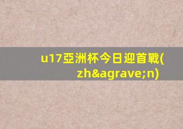 u17亞洲杯今日迎首戰(zhàn)
