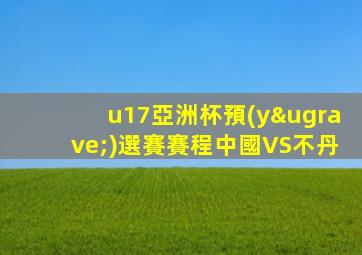 u17亞洲杯預(yù)選賽賽程中國VS不丹