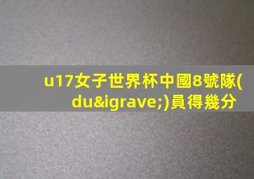 u17女子世界杯中國8號隊(duì)員得幾分