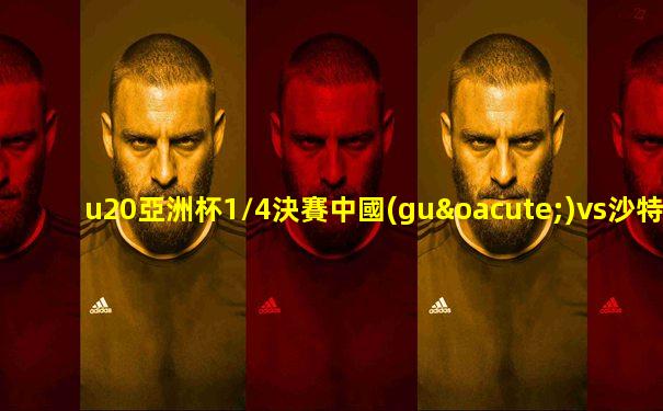 u20亞洲杯1/4決賽中國(guó)vs沙特免費(fèi)直播
