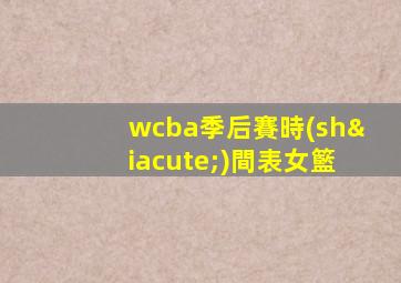 wcba季后賽時(shí)間表女籃
