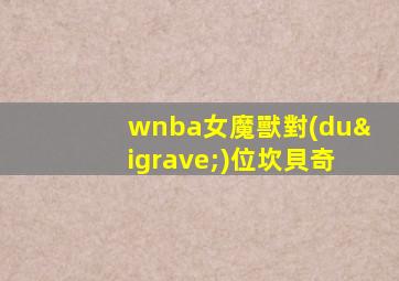 wnba女魔獸對(duì)位坎貝奇
