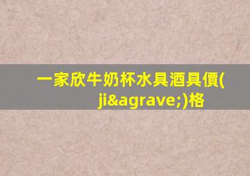 一家欣牛奶杯水具酒具價(jià)格
