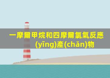 一摩爾甲烷和四摩爾氯氣反應(yīng)產(chǎn)物