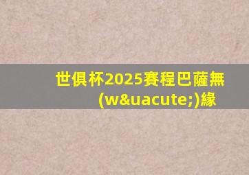 世俱杯2025賽程巴薩無(wú)緣