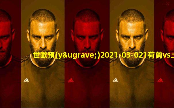 世歐預(yù)2021-03-021荷蘭vs土耳其比賽數(shù)據(jù)