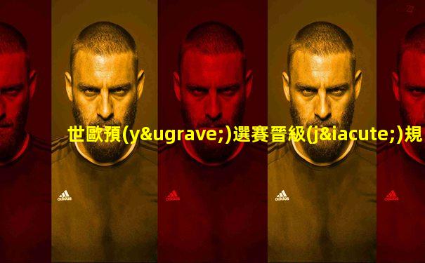 世歐預(yù)選賽晉級(jí)規(guī)則