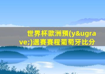 世界杯歐洲預(yù)選賽賽程葡萄牙比分