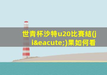 世青杯沙特u20比賽結(jié)果如何看