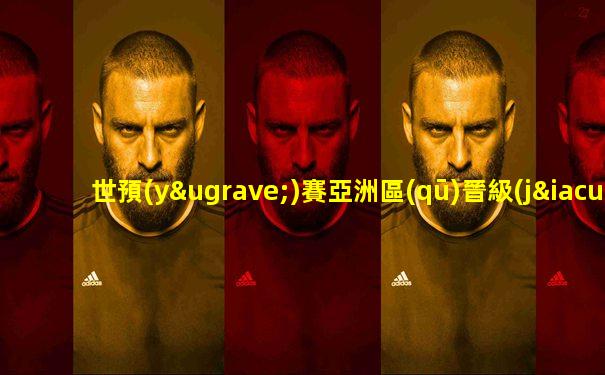 世預(yù)賽亞洲區(qū)晉級(jí)圖