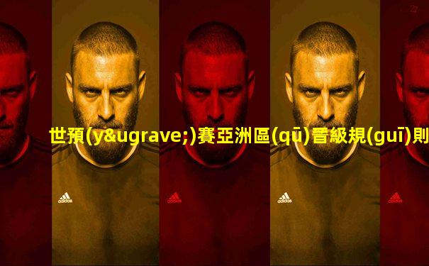 世預(yù)賽亞洲區(qū)晉級規(guī)則比相互勝負關(guān)系還是凈勝球