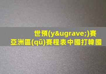 世預(yù)賽亞洲區(qū)賽程表中國打韓國