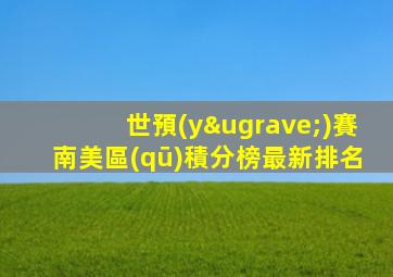 世預(yù)賽南美區(qū)積分榜最新排名